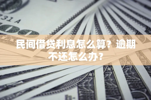 济南民间借贷利息怎么算？逾期不还怎么办？