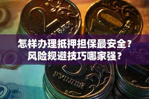 济南怎样办理抵押担保最安全？风险规避技巧哪家强？